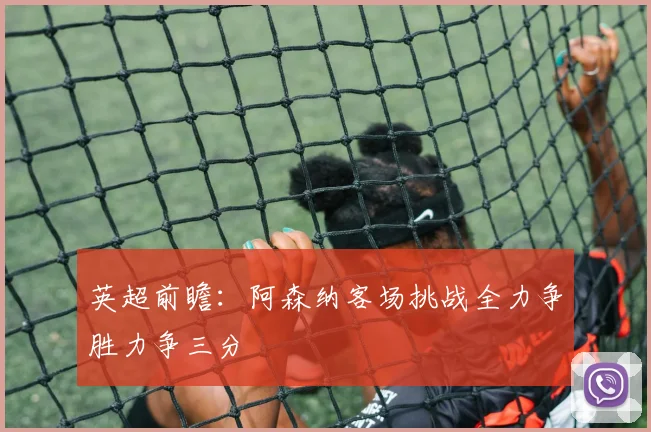 英超前瞻：阿森纳客场挑战全力争胜力争三分