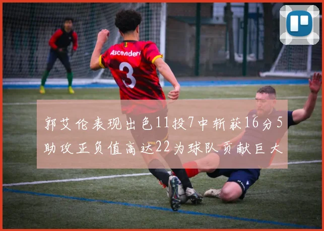 郭艾伦表现出色11投7中斩获16分5助攻正负值高达22为球队贡献巨大