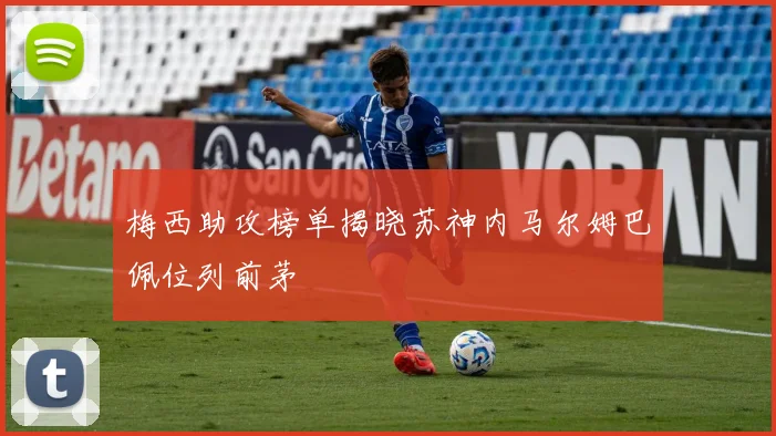 梅西助攻榜单揭晓苏神内马尔姆巴佩位列前茅