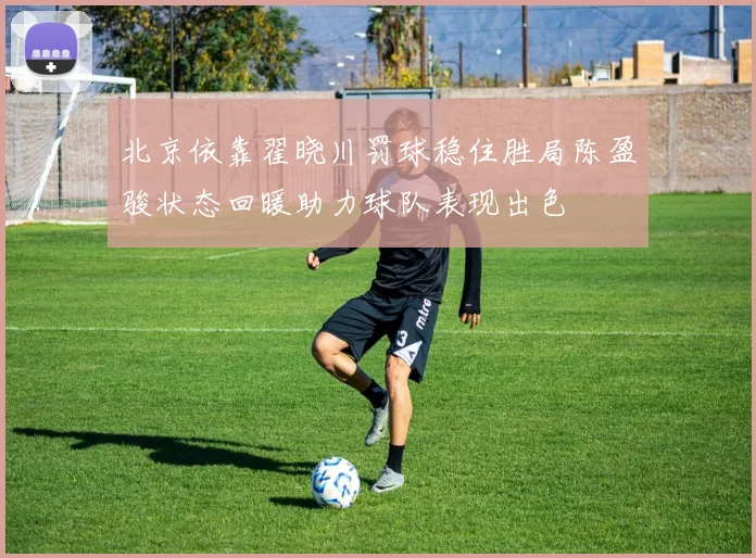 北京依靠翟晓川罚球稳住胜局陈盈骏状态回暖助力球队表现出色