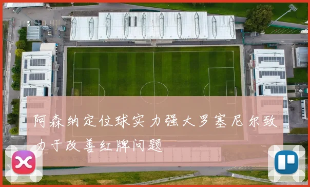 阿森纳定位球实力强大罗塞尼尔致力于改善红牌问题