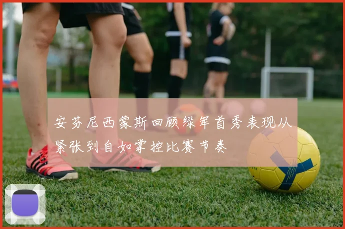 安芬尼西蒙斯回顾绿军首秀表现从紧张到自如掌控比赛节奏