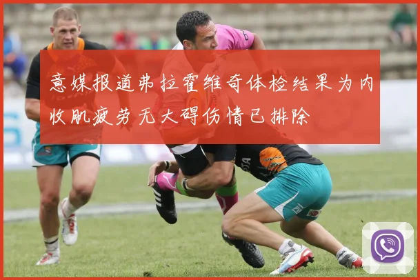 意媒报道弗拉霍维奇体检结果为内收肌疲劳无大碍伤情已排除