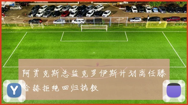 阿贾克斯总监克罗伊斯计划离任滕哈赫拒绝回归执教