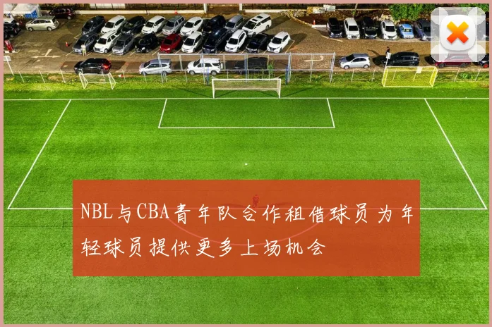 NBL与CBA青年队合作租借球员为年轻球员提供更多上场机会