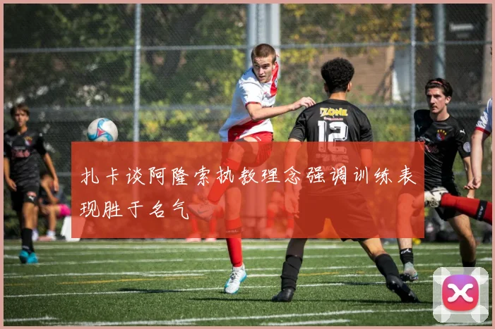 扎卡谈阿隆索执教理念强调训练表现胜于名气