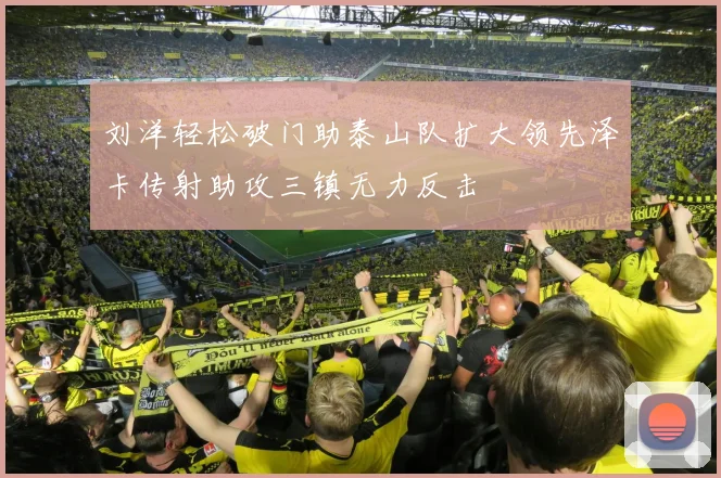 刘洋轻松破门助泰山队扩大领先泽卡传射助攻三镇无力反击
