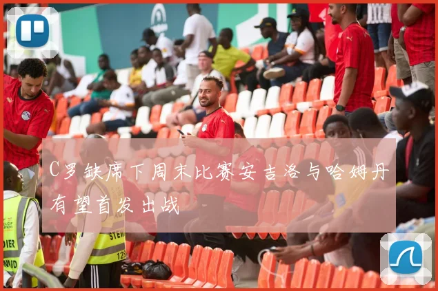 C罗缺席下周末比赛安吉洛与哈姆丹有望首发出战