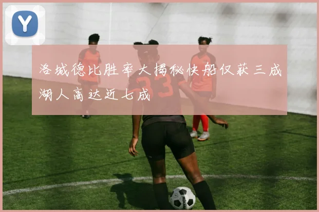 洛城德比胜率大揭秘快船仅获三成湖人高达近七成