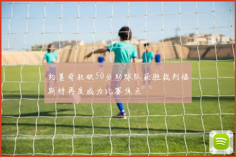 约基奇狂砍50分助球队获胜裁判福斯特再度成为比赛焦点