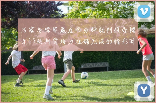 活塞与绿军最后两分钟裁判报告揭示15处判罚均为准确无误的精彩时刻