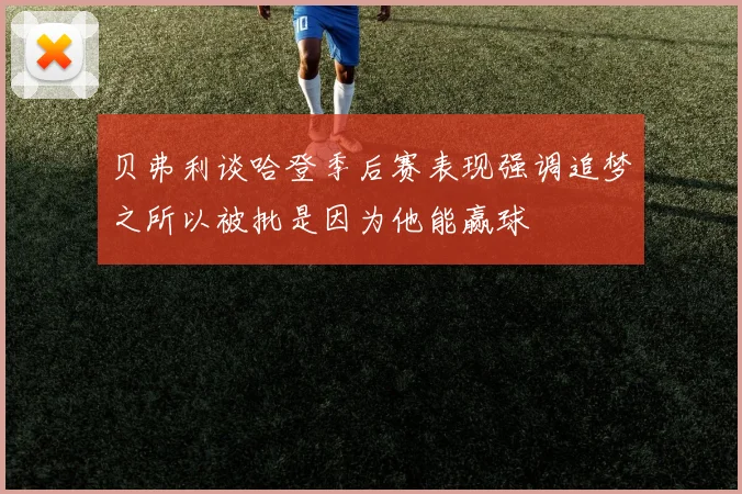 贝弗利谈哈登季后赛表现强调追梦之所以被批是因为他能赢球