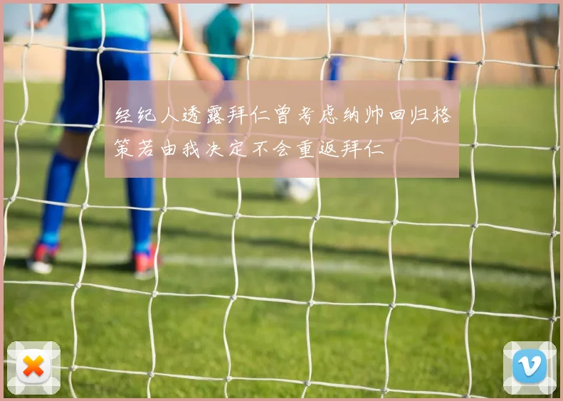 经纪人透露拜仁曾考虑纳帅回归格策若由我决定不会重返拜仁