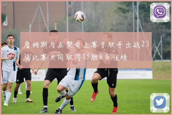 詹姆斯与东契奇上赛季联手出战23场比赛共同取得15胜8负佳绩