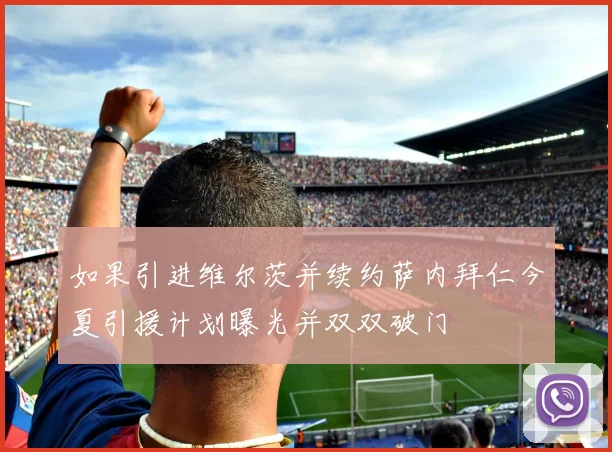 如果引进维尔茨并续约萨内拜仁今夏引援计划曝光并双双破门